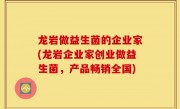 龙岩做益生菌的企业家(龙岩企业家创业做益生菌，产品畅销全国)