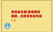 麦格益生菌(重建肠道健康，选择麦格益生菌！)