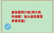 益生菌榨汁机(榨汁机升级版：加入益生菌营养更丰富)
