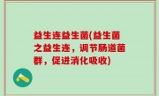 益生连益生菌(益生菌之益生连，调节肠道菌群，促进消化吸收)
