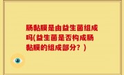 肠黏膜是由益生菌组成吗(益生菌是否构成肠黏膜的组成部分？)