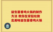 益生菌香鸡火锅的制作方法 教你在家轻松做出美味益生菌香鸡火锅