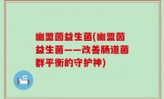 幽盟茵益生菌(幽盟茵益生菌——改善肠道菌群平衡的守护神)
