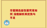 华夏臻选益生菌究竟如何 深度解析其优势与不足