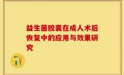 益生菌胶囊在成人术后恢复中的应用与效果研究