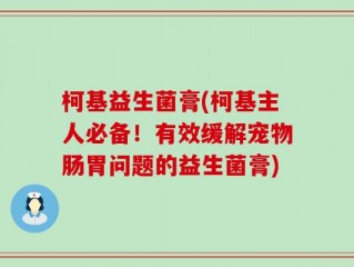 柯基益生菌膏(柯基主人必备！有效缓解宠物肠胃问题的益生菌膏)