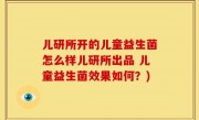儿研所开的儿童益生菌怎么样儿研所出品 儿童益生菌效果如何？)