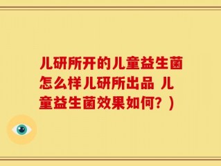 儿研所开的儿童益生菌怎么样儿研所出品 儿童益生菌效果如何？)
