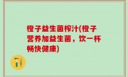 橙子益生菌榨汁(橙子营养加益生菌，饮一杯畅快健康)