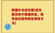 肠漏补充益生菌(益生菌有助于肠漏恢复，推荐益生菌种类及使用方法)