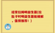经常拉稀喝益生菌(拉肚子时喝益生菌能缓解，值得推荐！)