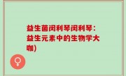 益生菌闵利琴闵利琴：益生元素中的生物学大咖)