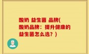 酸奶 益生菌 品牌(酸奶品牌：提升健康的益生菌怎么选？)