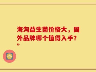 海淘益生菌价格大，国外品牌哪个值得入手？”