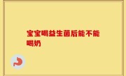 宝宝喝益生菌后能不能喝奶