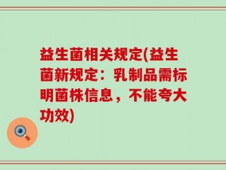 益生菌相关规定(益生菌新规定：乳制品需标明菌株信息，不能夸大功效)