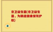 京卫益生菌(京卫益生菌，为肠道健康保驾护航)