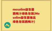 mosolim益生菌西梅汁绿色包装(Mosolim益生菌推出绿色包装西梅汁)