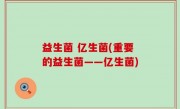 益生菌 亿生菌(重要的益生菌——亿生菌)