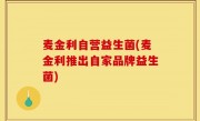 麦金利自营益生菌(麦金利推出自家品牌益生菌)