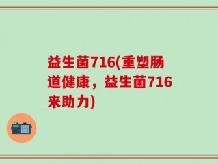 益生菌716(重塑肠道健康，益生菌716来助力)