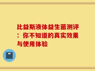 比益斯液体益生菌测评：你不知道的真实效果与使用体验