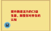 提升肠道活力的C3益生菌，颠覆你对养生的认知