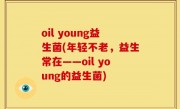 oil young益生菌(年轻不老，益生常在——oil young的益生菌)