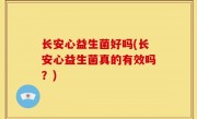 长安心益生菌好吗(长安心益生菌真的有效吗？)
