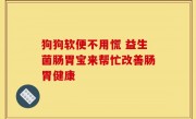 狗狗软便不用慌 益生菌肠胃宝来帮忙改善肠胃健康
