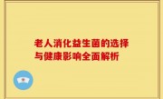 老人消化益生菌的选择与健康影响全面解析