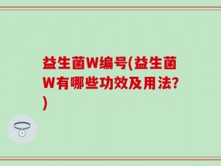 益生菌W编号(益生菌W有哪些功效及用法？)