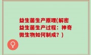 益生菌生产原理(解密益生菌生产过程：神奇微生物如何制成？)