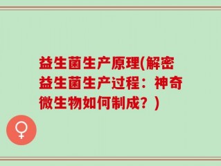 益生菌生产原理(解密益生菌生产过程：神奇微生物如何制成？)