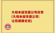 久睦本益生菌公司日常(久睦本益生菌公司：让你健康无忧)