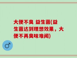 大便不臭 益生菌(益生菌达到理想效果，大便不再臭味难闻)