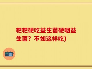 粑粑硬吃益生菌硬咽益生菌？不如这样吃)
