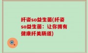 纤姿so益生菌(纤姿so益生菌：让你拥有健康纤美肠道)