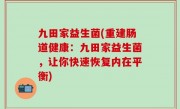 九田家益生菌(重建肠道健康：九田家益生菌，让你快速恢复内在平衡)