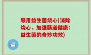 服用益生菌烧心(消除烧心，加强肠道健康：益生菌的奇妙功效)