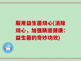 服用益生菌烧心(消除烧心，加强肠道健康：益生菌的奇妙功效)