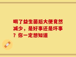喝了益生菌后大便竟然减少，是好事还是坏事？你一定想知道