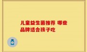 儿童益生菌推荐 哪些品牌适合孩子吃