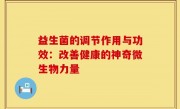 益生菌的调节作用与功效：改善健康的神奇微生物力量