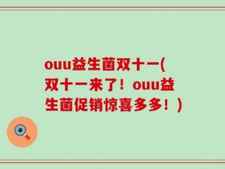 ouu益生菌双十一(双十一来了！ouu益生菌促销惊喜多多！)