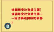 迪辅乐安比宝益生菌(迪辅乐安比宝益生菌——促进肠道健康的利器)