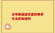 父母肠道益生菌的喂养方法你知道吗