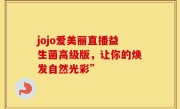 jojo爱美丽直播益生菌高级版，让你的焕发自然光彩”