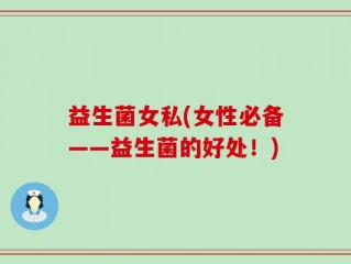 益生菌女私(女性必备——益生菌的好处！)