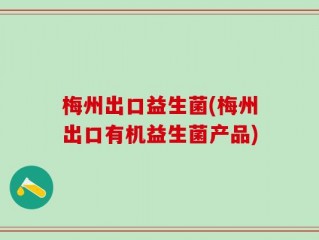 梅州出口益生菌(梅州出口有机益生菌产品)